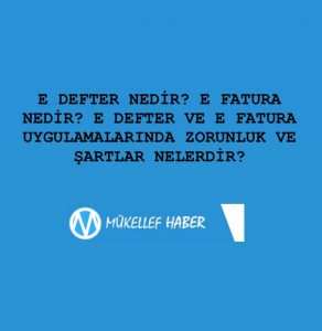 E DEFTER NEDİR? E FATURA NEDİR? E DEFTER VE E FATURA  UYGULAMALARINDA ZORUNLUK VE ŞARTLAR NELERDİR?