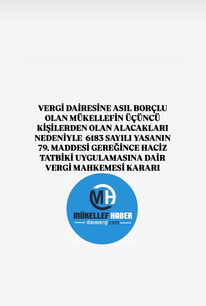 vergi dairesine asıl borçlu olan mükellefin üçüncü kişilerden olan alacakları nedeniyle 6183 sayılı yasanın 79. maddesi gereğince haciz tatbiki uygulamasına dair vergi mahkemesi kararı