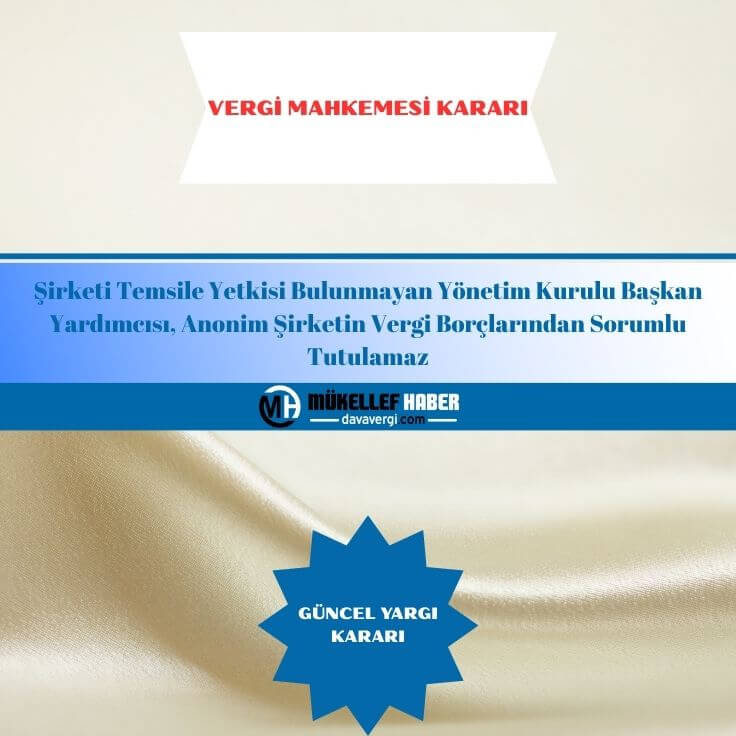 Şirketi temsile yetkisi bulunmayan yönetim kurulu başkan yardımcısı, anonim şirketin vergi borçlarından sorumlu tutulamaz