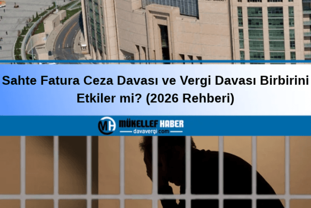Sahte fatura ceza davası ve vergi davası birbirini etkiler mi? (2026 rehberi)